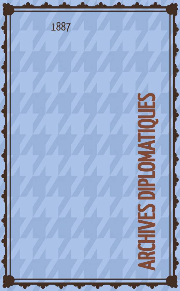 Archives diplomatiques : Recueil de diplomatie et d'histoire. A.27 1887, T.22