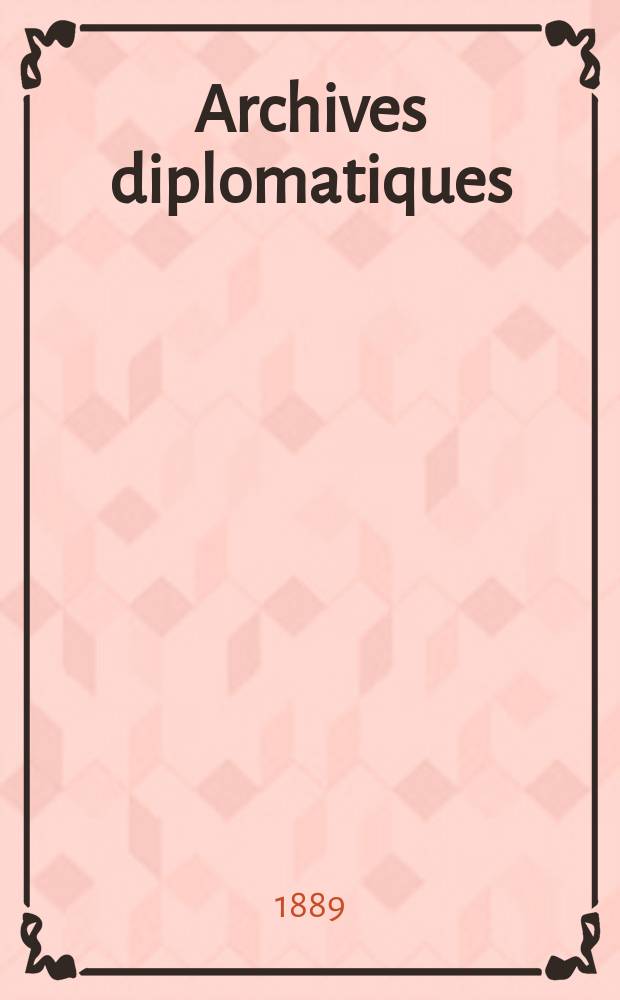 Archives diplomatiques : Recueil de diplomatie et d'histoire. A.29 1889, T.29