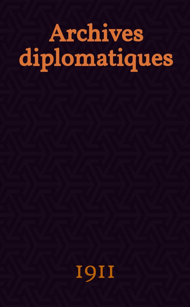 Archives diplomatiques : Recueil de diplomatie et d'histoire. A.51 1911, T.120