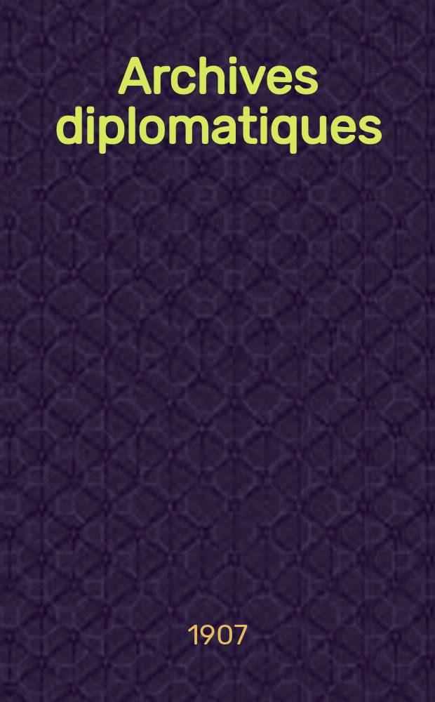 Archives diplomatiques : Recueil de diplomatie et d'histoire. A.47 1907, Vol.4, T.104