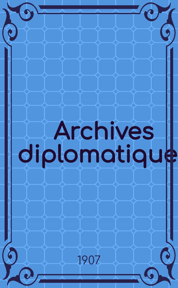 Archives diplomatiques : Recueil de diplomatie et d'histoire. A.47 1907, Vol.3, T.103