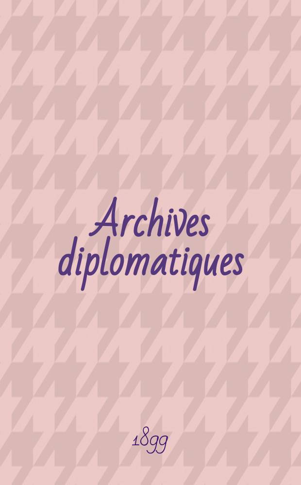 Archives diplomatiques : Recueil de diplomatie et d'histoire. A.39 1899, T.69
