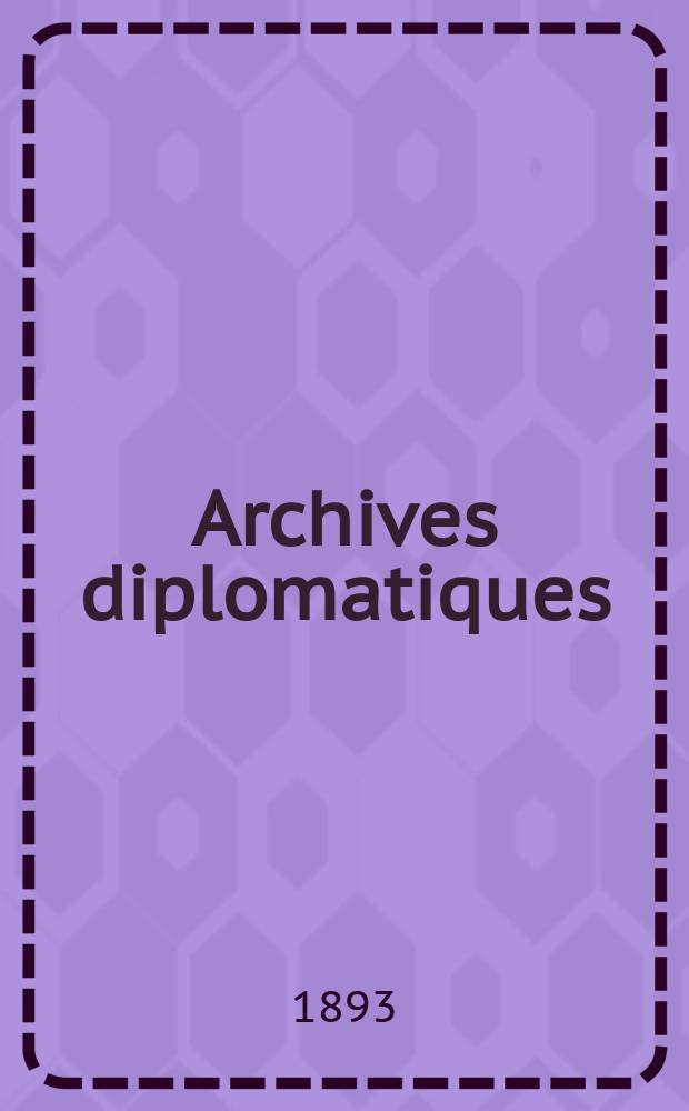 Archives diplomatiques : Recueil de diplomatie et d'histoire. A.33 1893, T.46