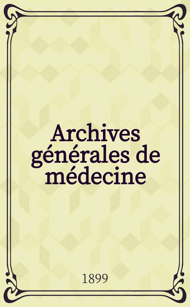 Archives g&eacute;n&eacute;rales de m&eacute;decine : Journal publ. par une Soci&eacute;t&eacute; des m&eacute;decins. Ann&eacute;e76 1899, T.1(183)