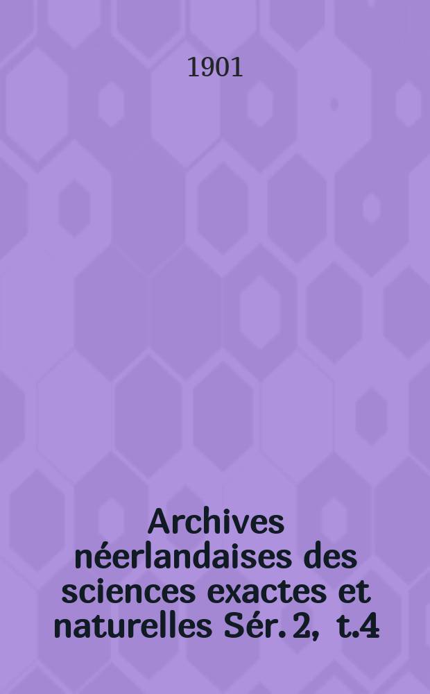 Archives néerlandaises des sciences exactes et naturelles Sér. 2 , t.4 : Publiées par la Société hollandaise des sciences à Harlem et redigées. Sér. 2 , t.4
