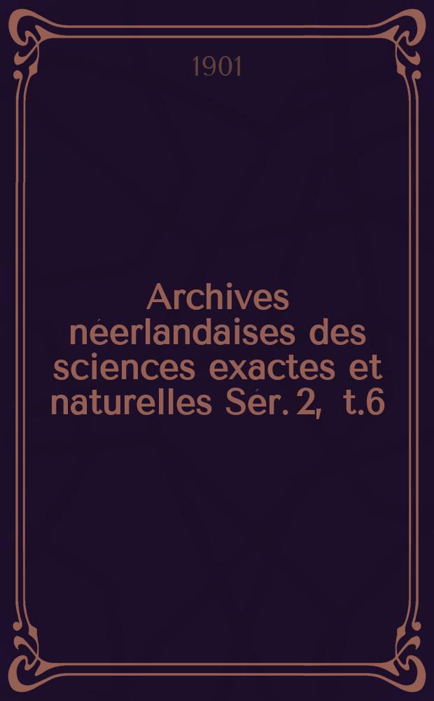 Archives néerlandaises des sciences exactes et naturelles Sér. 2 , t.6 : Publiées par la Société hollandaise des sciences à Harlem et redigées. Sér. 2 , t.6