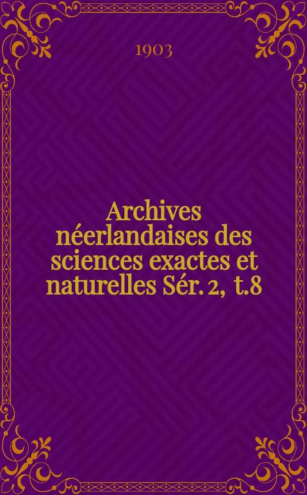 Archives néerlandaises des sciences exactes et naturelles Sér. 2 , t.8 : Publiées par la Société hollandaise des sciences à Harlem et redigées. Sér. 2 , t.8