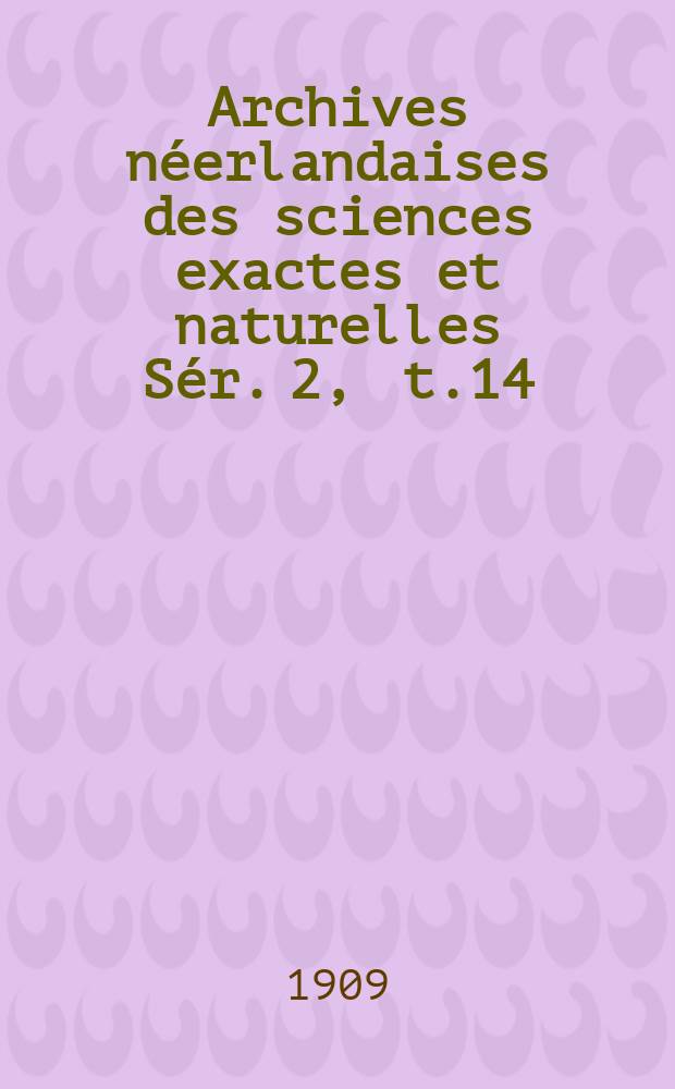 Archives n&eacute;erlandaises des sciences exactes et naturelles S&eacute;r. 2 , t.14 : Publi&eacute;es par la Soci&eacute;t&eacute; hollandaise des sciences &agrave; Harlem et redig&eacute;es. S&eacute;r. 2 , t.14