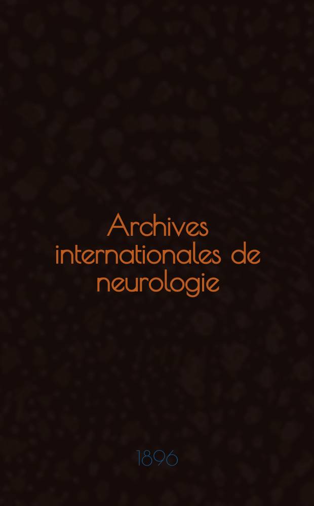 Archives internationales de neurologie : Revue mensuelle des maladies nerveuses et mentales. Archives internationales de neurologie