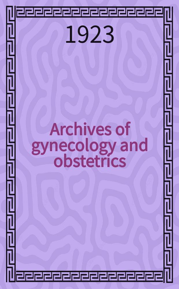 Archives of gynecology and obstetrics : Contin. of Archiv f&uuml;r Gyn&auml;kologie. Bd.120 : Verhandlungen der Deutsche Gesellschaft f&uuml;r Gyn&auml;kologie. 18-te Versammlung abgehalten zu Heidelberg vom 23 bis 26. Mai 1922