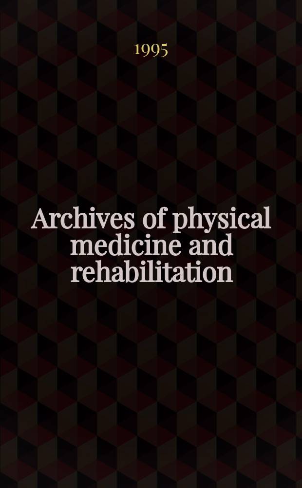 Archives of physical medicine and rehabilitation : Formerly Archives of physical medicine Official journal [of the] American congress of physical medicine and rehabilitation [and of the] American society of physical medicine and rehabilitation. Vol.76, №5