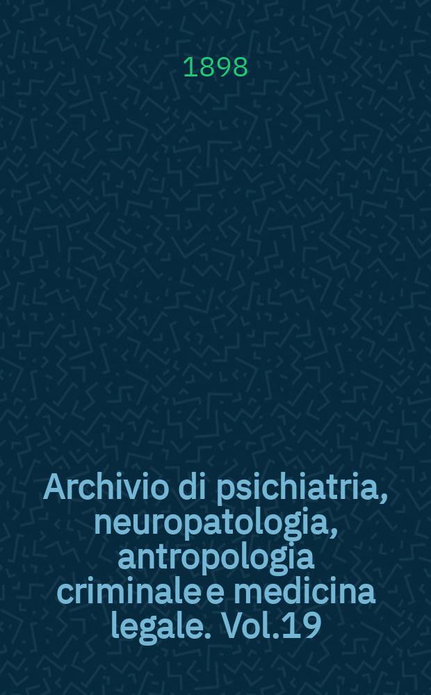 Archivio di psichiatria, neuropatologia, antropologia criminale e medicina legale. Vol.19(3)
