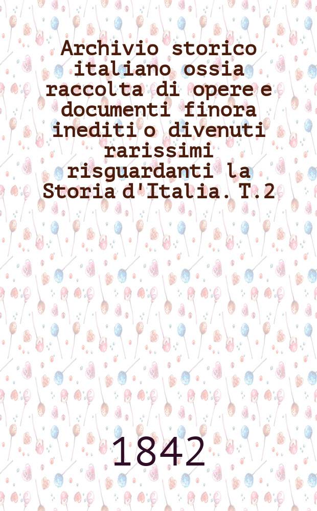 Archivio storico italiano ossia raccolta di opere e documenti finora inediti o divenuti rarissimi risguardanti la Storia d'Italia. T.2 : Diario delle sose avvenute in Siena dal 20 luglio 1550 al 28 giuno 1555 scritto da Alessandro Sozzini con altre narrzaioni e documenti relativi alla caduta di quella republica