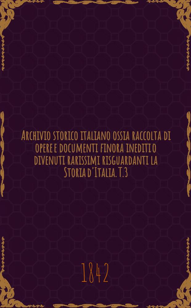 Archivio storico italiano ossia raccolta di opere e documenti finora inediti o divenuti rarissimi risguardanti la Storia d'Italia. T.3 : Cronache Milanesi
