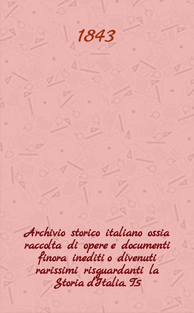 Archivio storico italiano ossia raccolta di opere e documenti finora inediti o divenuti rarissimi risguardanti la Storia d'Italia. T.5 : Storia arcana ed altri scritti inediti Di Marco Foscarini