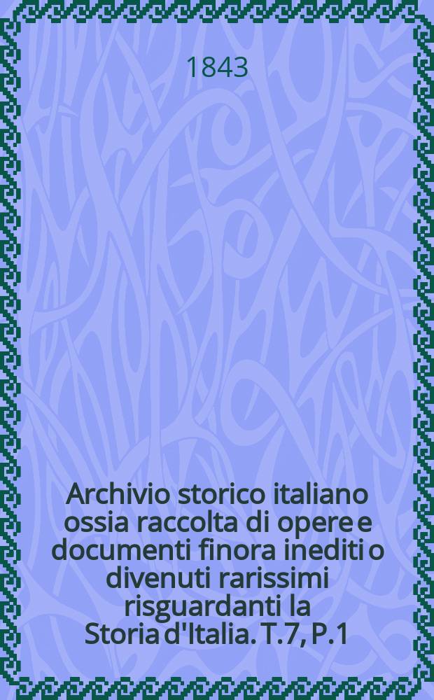 Archivio storico italiano ossia raccolta di opere e documenti finora inediti o divenuti rarissimi risguardanti la Storia d'Italia. T.7, P.1 : Annali veneti