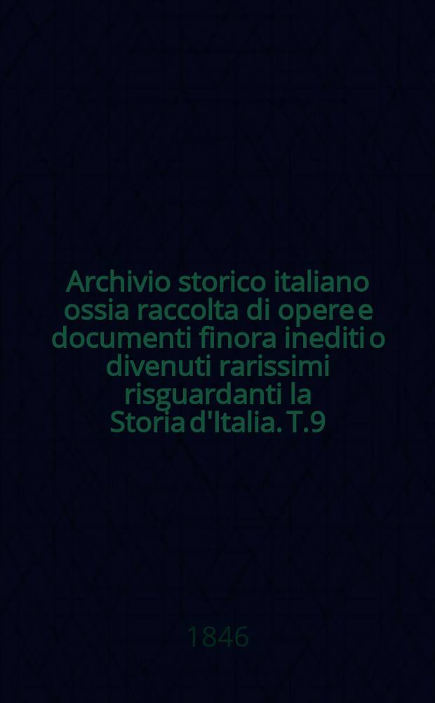 Archivio storico italiano ossia raccolta di opere e documenti finora inediti o divenuti rarissimi risguardanti la Storia d'Italia. T.9 : Narrazioni e documenti sulla storia del regno di Napoli e ordinati con illustrazioni da Francesco Palermo