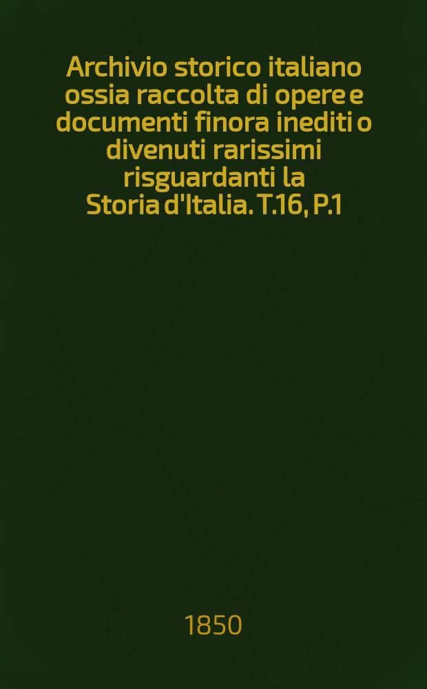 Archivio storico italiano ossia raccolta di opere e documenti finora inediti o divenuti rarissimi risguardanti la Storia d'Italia. T.16, P.1 : Cronache e storie inedite della città di Perugia