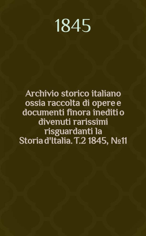 Archivio storico italiano ossia raccolta di opere e documenti finora inediti o divenuti rarissimi risguardanti la Storia d'Italia. T.2 1845, №11