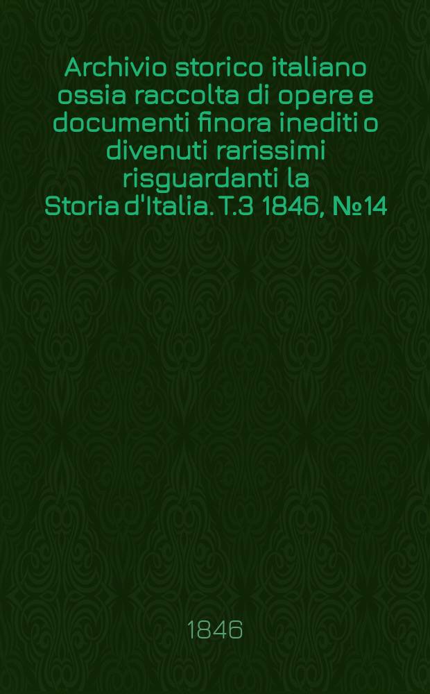 Archivio storico italiano ossia raccolta di opere e documenti finora inediti o divenuti rarissimi risguardanti la Storia d'Italia. T.3 1846, №14