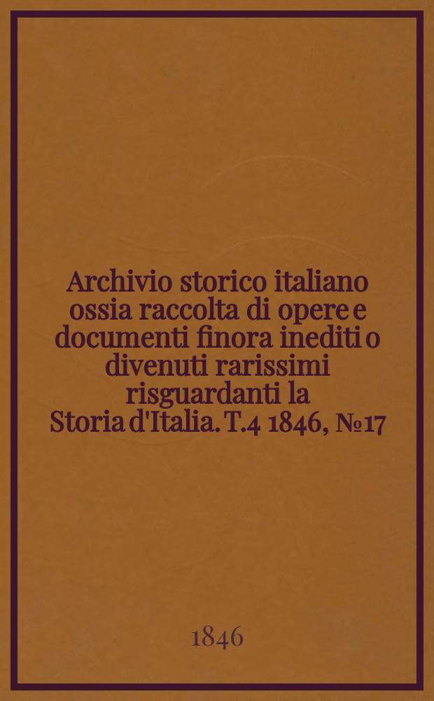 Archivio storico italiano ossia raccolta di opere e documenti finora inediti o divenuti rarissimi risguardanti la Storia d'Italia. T.4 1846, №17