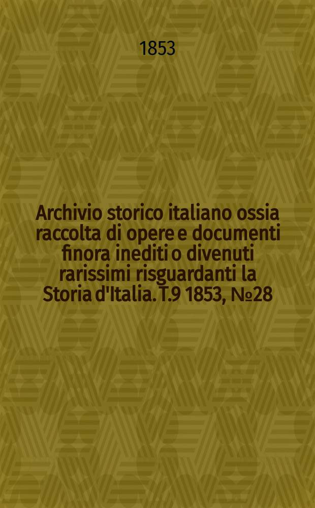 Archivio storico italiano ossia raccolta di opere e documenti finora inediti o divenuti rarissimi risguardanti la Storia d'Italia. T.9 1853, №28