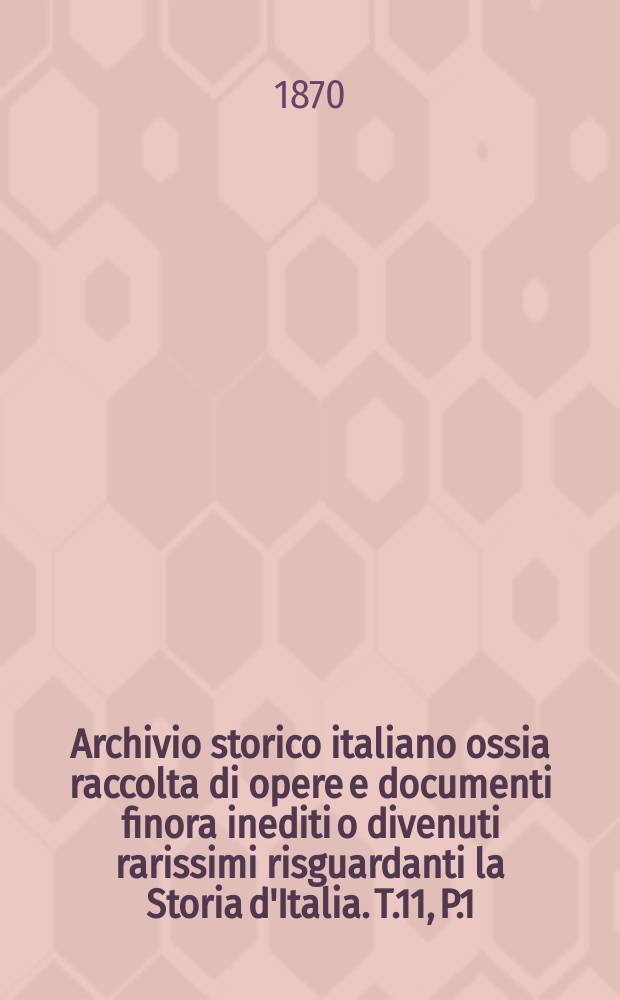 Archivio storico italiano ossia raccolta di opere e documenti finora inediti o divenuti rarissimi risguardanti la Storia d'Italia. T.11, P.1(Coll.№57)