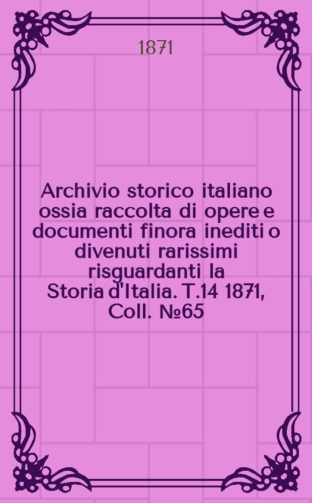 Archivio storico italiano ossia raccolta di opere e documenti finora inediti o divenuti rarissimi risguardanti la Storia d'Italia. T.14 1871, Coll.№65