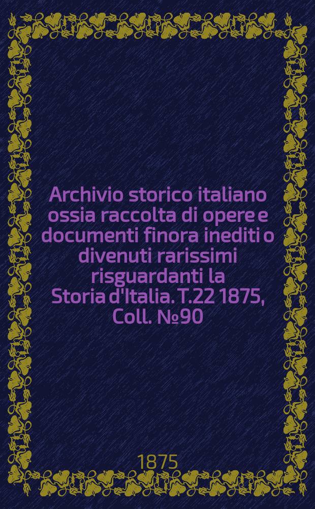Archivio storico italiano ossia raccolta di opere e documenti finora inediti o divenuti rarissimi risguardanti la Storia d'Italia. T.22 1875, Coll.№90