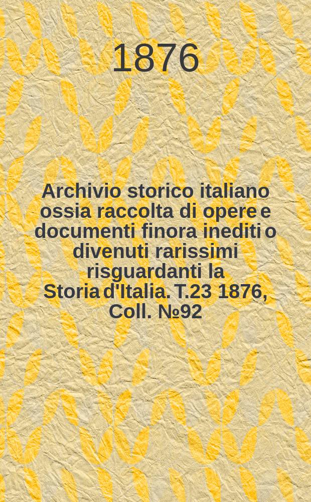 Archivio storico italiano ossia raccolta di opere e documenti finora inediti o divenuti rarissimi risguardanti la Storia d'Italia. T.23 1876, Coll.№92