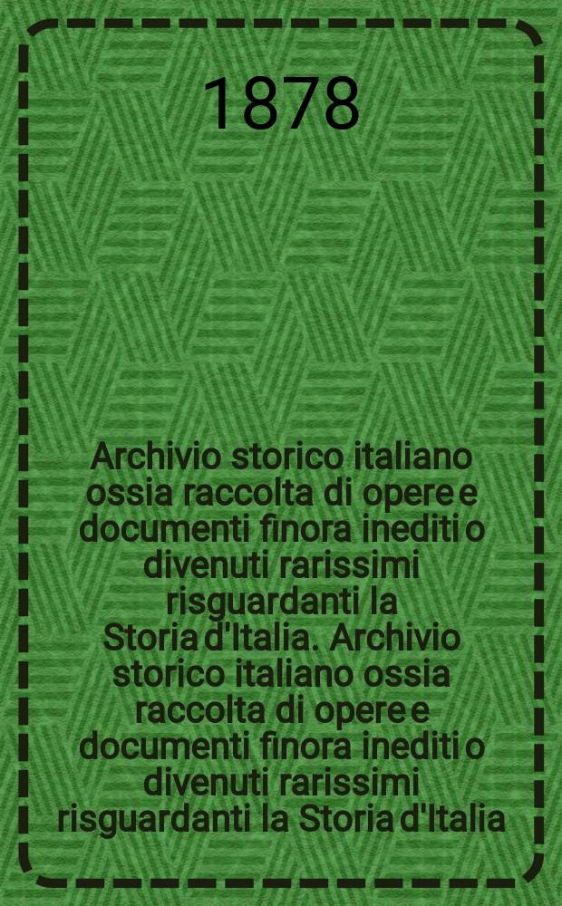 Archivio storico italiano ossia raccolta di opere e documenti finora inediti o divenuti rarissimi risguardanti la Storia d'Italia. Archivio storico italiano ossia raccolta di opere e documenti finora inediti o divenuti rarissimi risguardanti la Storia d'Italia