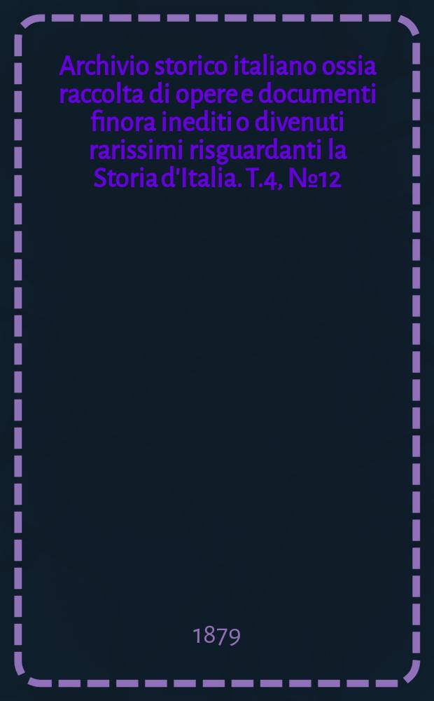 Archivio storico italiano ossia raccolta di opere e documenti finora inediti o divenuti rarissimi risguardanti la Storia d'Italia. T.4, №12(Coll.№114)