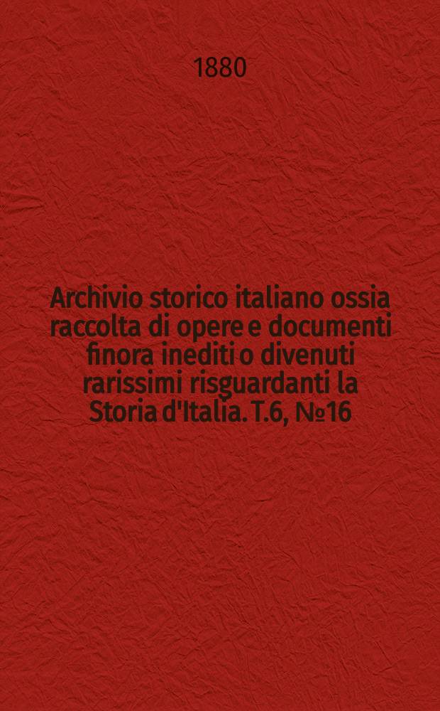 Archivio storico italiano ossia raccolta di opere e documenti finora inediti o divenuti rarissimi risguardanti la Storia d'Italia. T.6, №16(Coll.№118)