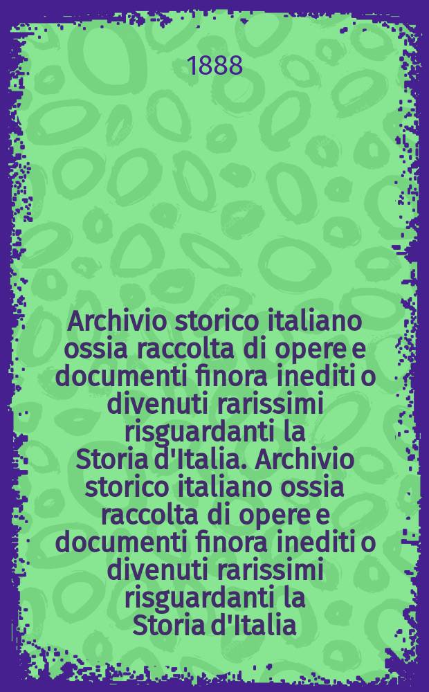 Archivio storico italiano ossia raccolta di opere e documenti finora inediti o divenuti rarissimi risguardanti la Storia d'Italia. Archivio storico italiano ossia raccolta di opere e documenti finora inediti o divenuti rarissimi risguardanti la Storia d'Italia