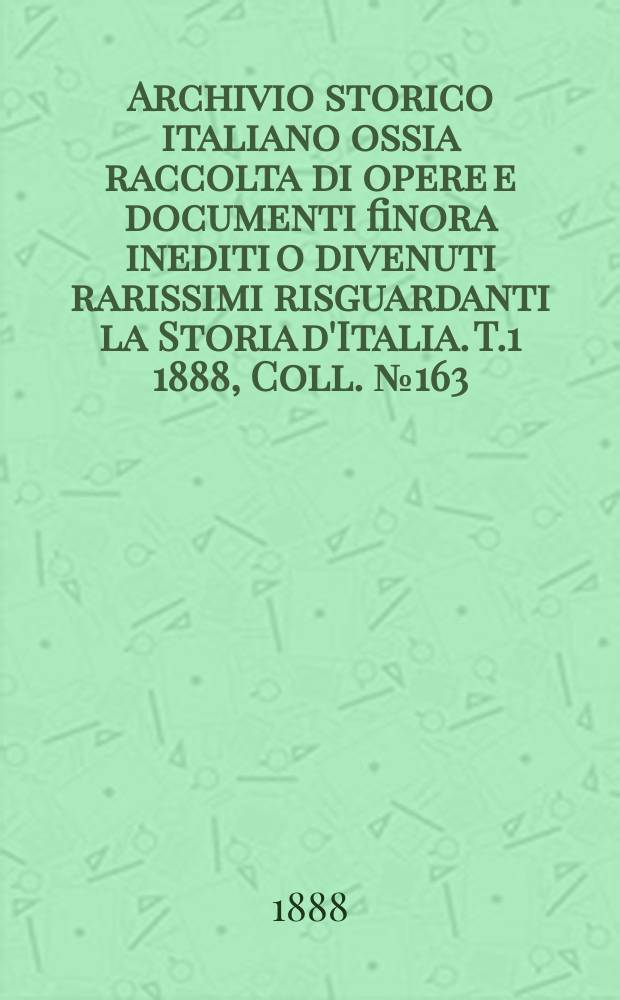 Archivio storico italiano ossia raccolta di opere e documenti finora inediti o divenuti rarissimi risguardanti la Storia d'Italia. T.1 1888, Coll.№163