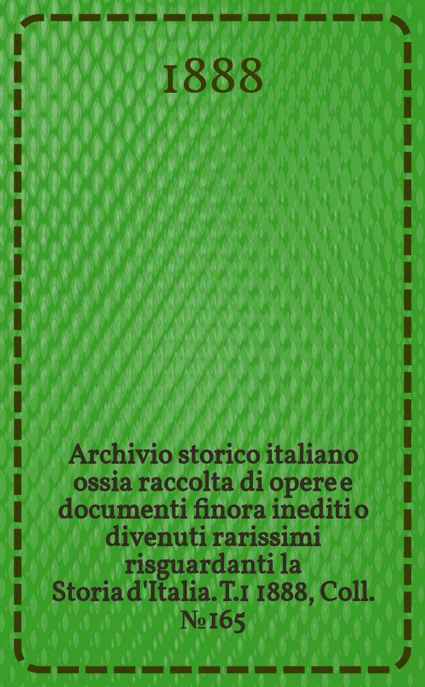 Archivio storico italiano ossia raccolta di opere e documenti finora inediti o divenuti rarissimi risguardanti la Storia d'Italia. T.1 1888, Coll.№165