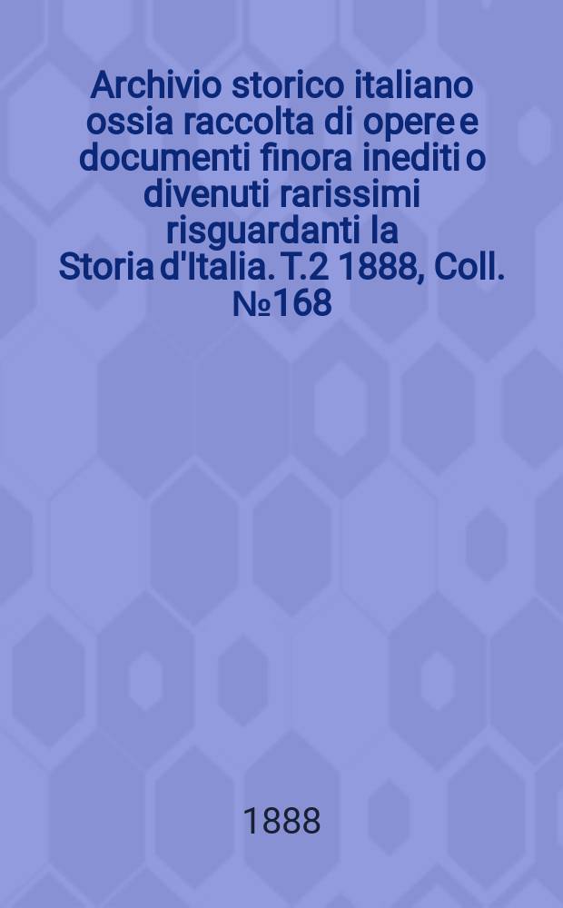 Archivio storico italiano ossia raccolta di opere e documenti finora inediti o divenuti rarissimi risguardanti la Storia d'Italia. T.2 1888, Coll.№168