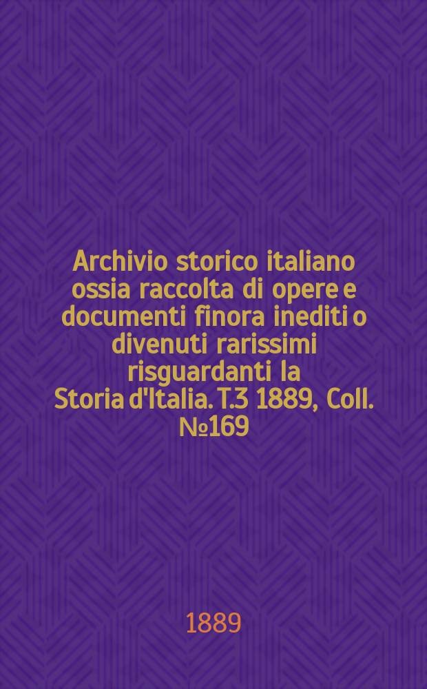 Archivio storico italiano ossia raccolta di opere e documenti finora inediti o divenuti rarissimi risguardanti la Storia d'Italia. T.3 1889, Coll.№169