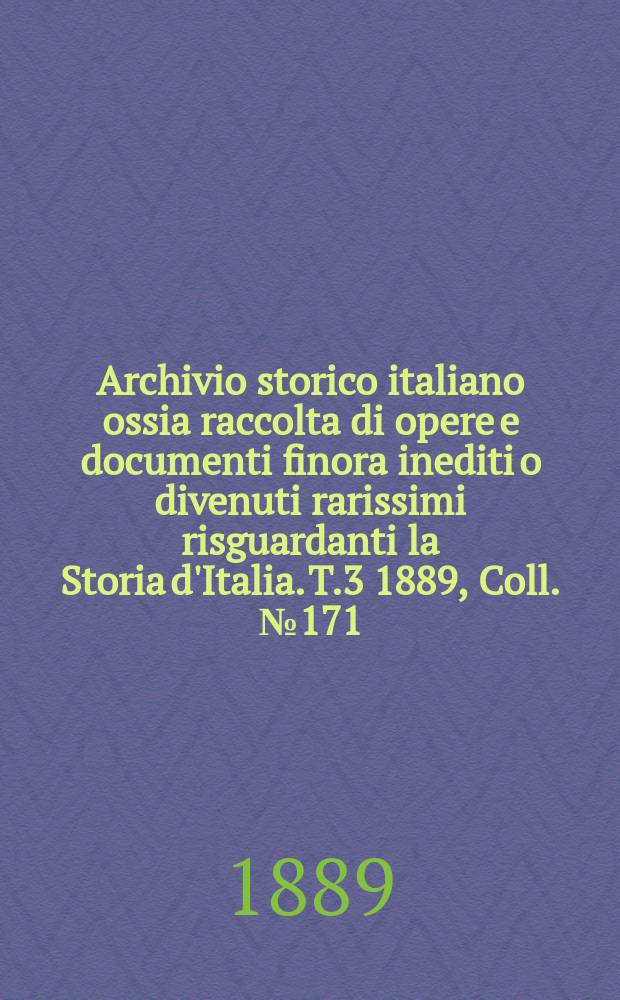 Archivio storico italiano ossia raccolta di opere e documenti finora inediti o divenuti rarissimi risguardanti la Storia d'Italia. T.3 1889, Coll.№171