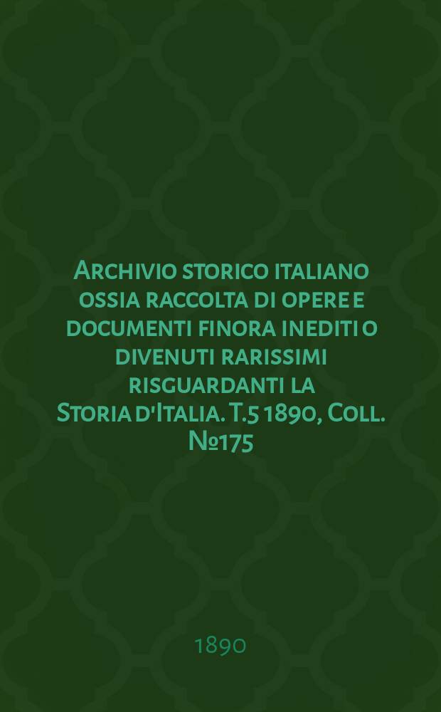 Archivio storico italiano ossia raccolta di opere e documenti finora inediti o divenuti rarissimi risguardanti la Storia d'Italia. T.5 1890, Coll.№175