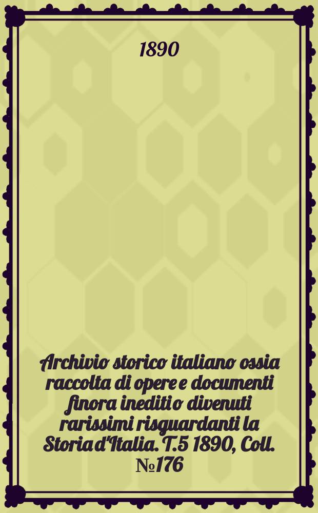 Archivio storico italiano ossia raccolta di opere e documenti finora inediti o divenuti rarissimi risguardanti la Storia d'Italia. T.5 1890, Coll.№176