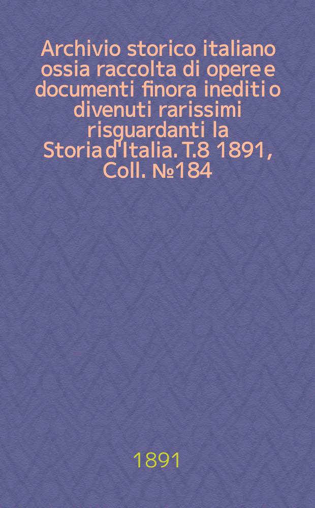 Archivio storico italiano ossia raccolta di opere e documenti finora inediti o divenuti rarissimi risguardanti la Storia d'Italia. T.8 1891, Coll.№184