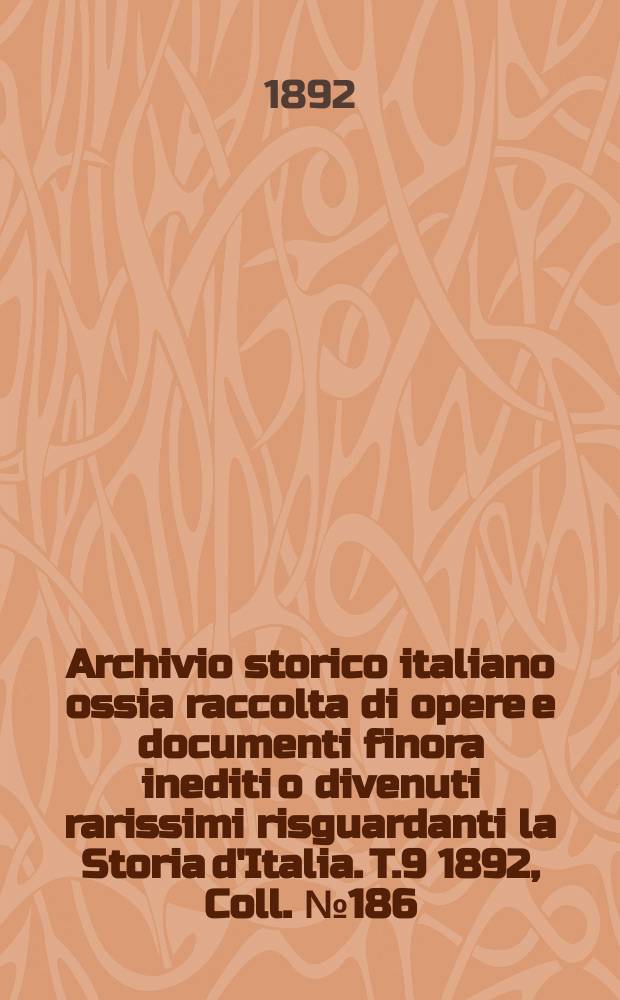 Archivio storico italiano ossia raccolta di opere e documenti finora inediti o divenuti rarissimi risguardanti la Storia d'Italia. T.9 1892, Coll.№186