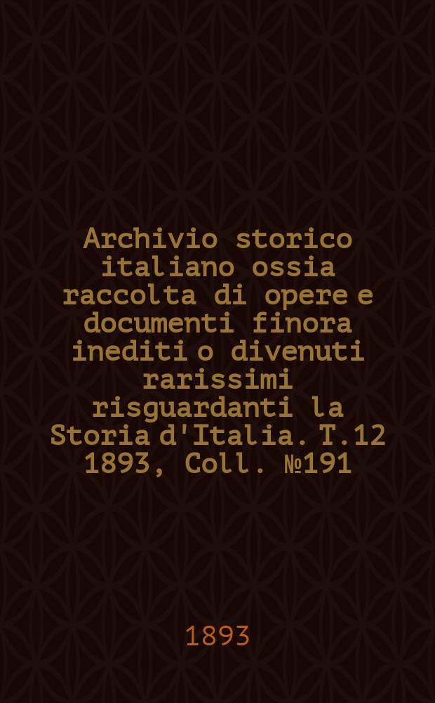 Archivio storico italiano ossia raccolta di opere e documenti finora inediti o divenuti rarissimi risguardanti la Storia d'Italia. T.12 1893, Coll.№191