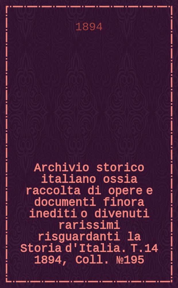 Archivio storico italiano ossia raccolta di opere e documenti finora inediti o divenuti rarissimi risguardanti la Storia d'Italia. T.14 1894, Coll.№195