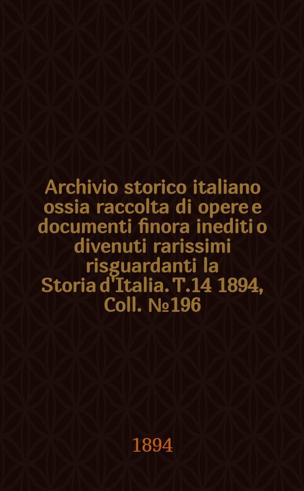 Archivio storico italiano ossia raccolta di opere e documenti finora inediti o divenuti rarissimi risguardanti la Storia d'Italia. T.14 1894, Coll.№196