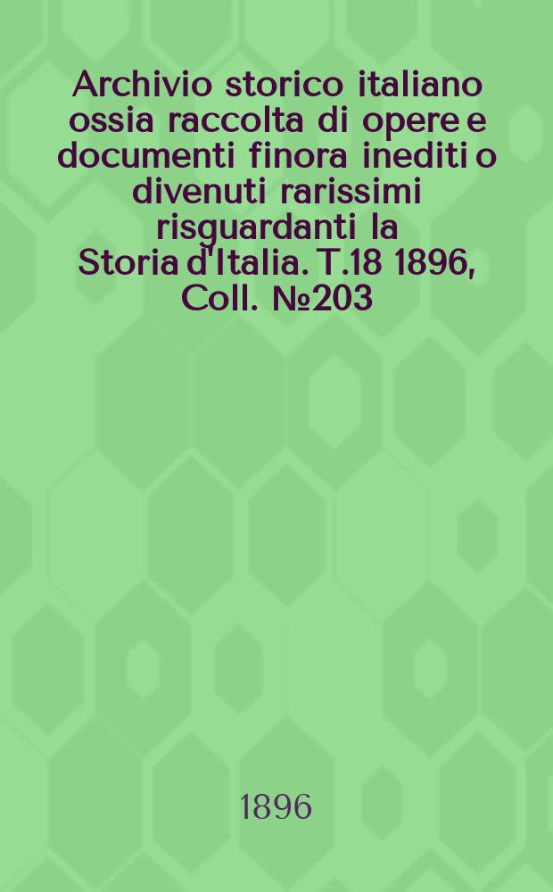 Archivio storico italiano ossia raccolta di opere e documenti finora inediti o divenuti rarissimi risguardanti la Storia d'Italia. T.18 1896, Coll.№203