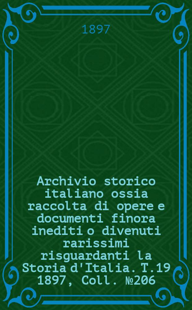 Archivio storico italiano ossia raccolta di opere e documenti finora inediti o divenuti rarissimi risguardanti la Storia d'Italia. T.19 1897, Coll.№206