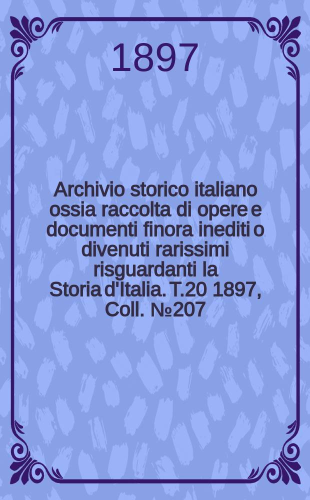 Archivio storico italiano ossia raccolta di opere e documenti finora inediti o divenuti rarissimi risguardanti la Storia d'Italia. T.20 1897, Coll.№207