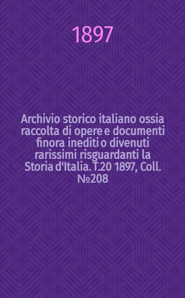 Archivio storico italiano ossia raccolta di opere e documenti finora inediti o divenuti rarissimi risguardanti la Storia d'Italia. T.20 1897, Coll.№208